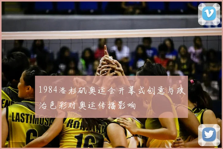 1984洛杉矶奥运会开幕式创意与政治色彩对奥运传播影响