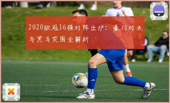 2020欧冠16强对阵出炉：豪门对决与黑马突围全解析