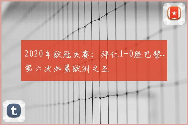 2020年欧冠决赛：拜仁1-0胜巴黎，第六次加冕欧洲之王