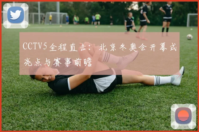CCTV5全程直击：北京冬奥会开幕式亮点与赛事前瞻