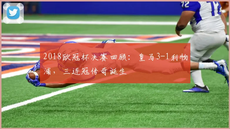 2018欧冠杯决赛回顾：皇马3-1利物浦，三连冠传奇诞生