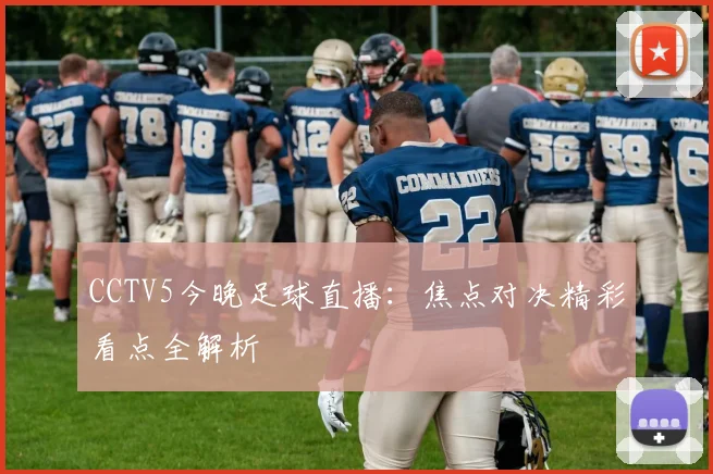 CCTV5今晚足球直播：焦点对决精彩看点全解析